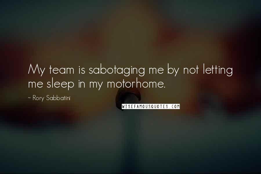 Rory Sabbatini Quotes: My team is sabotaging me by not letting me sleep in my motorhome.