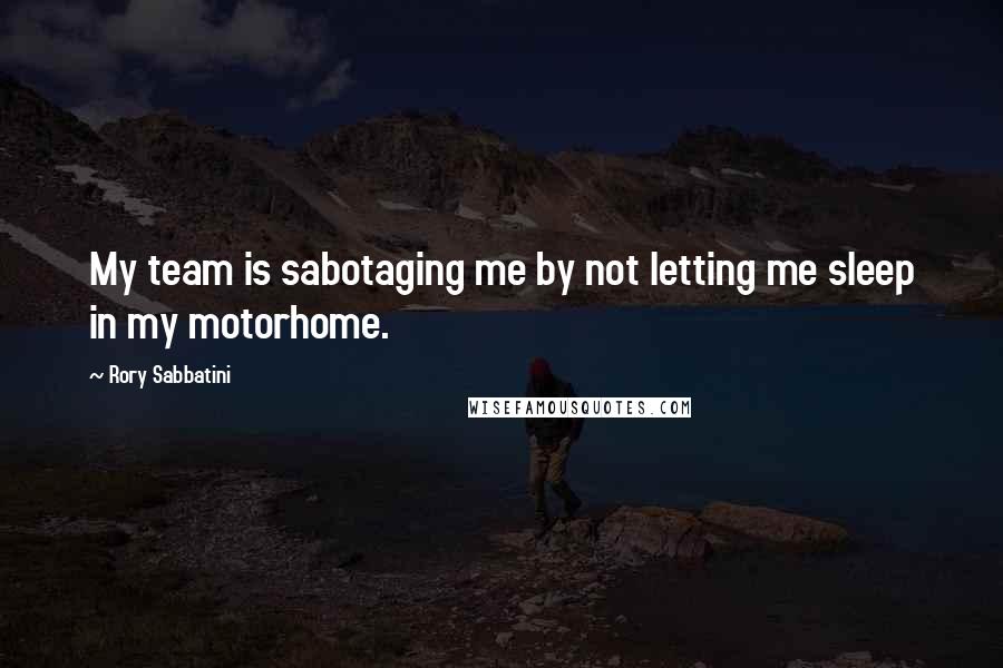 Rory Sabbatini Quotes: My team is sabotaging me by not letting me sleep in my motorhome.