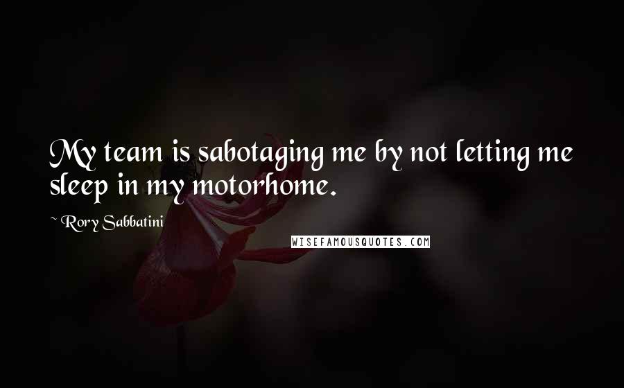 Rory Sabbatini Quotes: My team is sabotaging me by not letting me sleep in my motorhome.