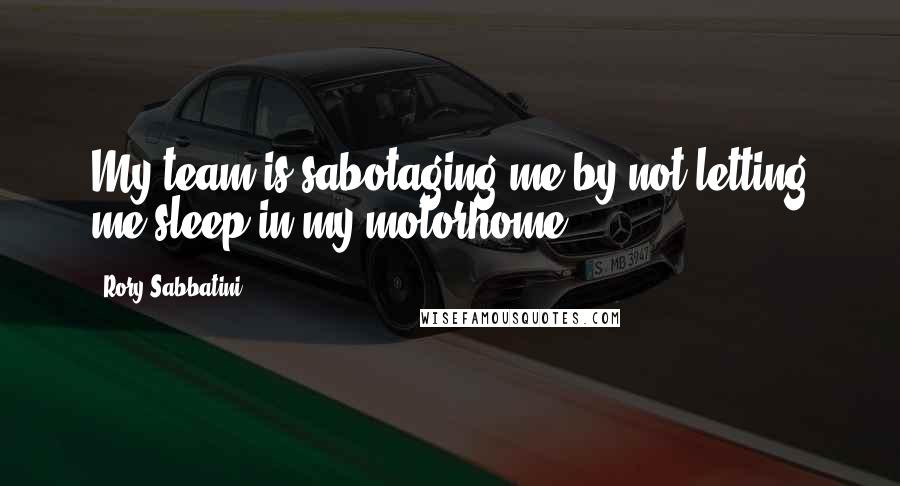 Rory Sabbatini Quotes: My team is sabotaging me by not letting me sleep in my motorhome.