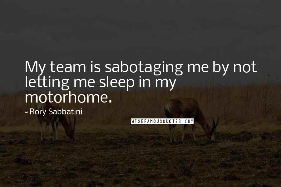 Rory Sabbatini Quotes: My team is sabotaging me by not letting me sleep in my motorhome.