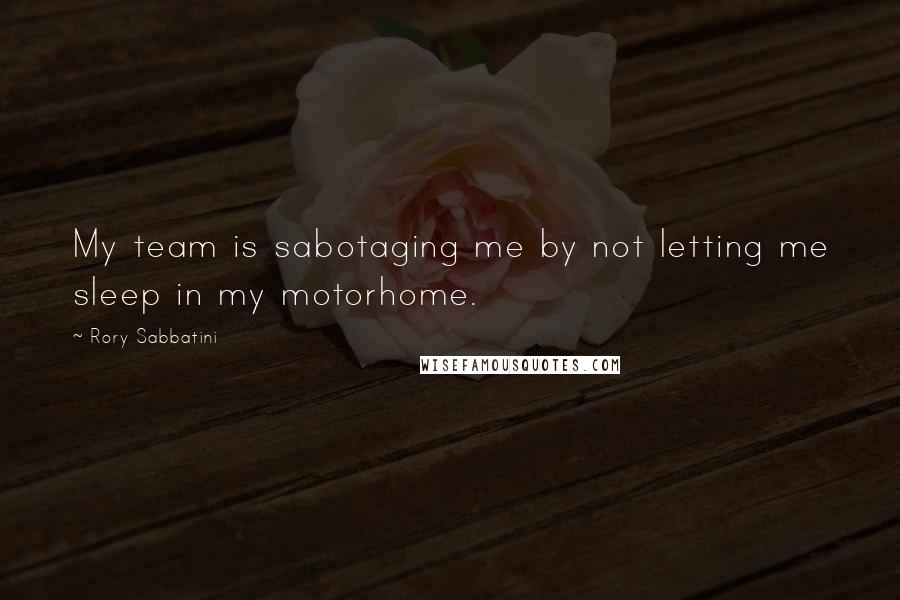 Rory Sabbatini Quotes: My team is sabotaging me by not letting me sleep in my motorhome.