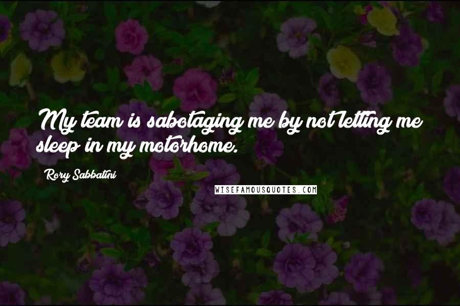 Rory Sabbatini Quotes: My team is sabotaging me by not letting me sleep in my motorhome.