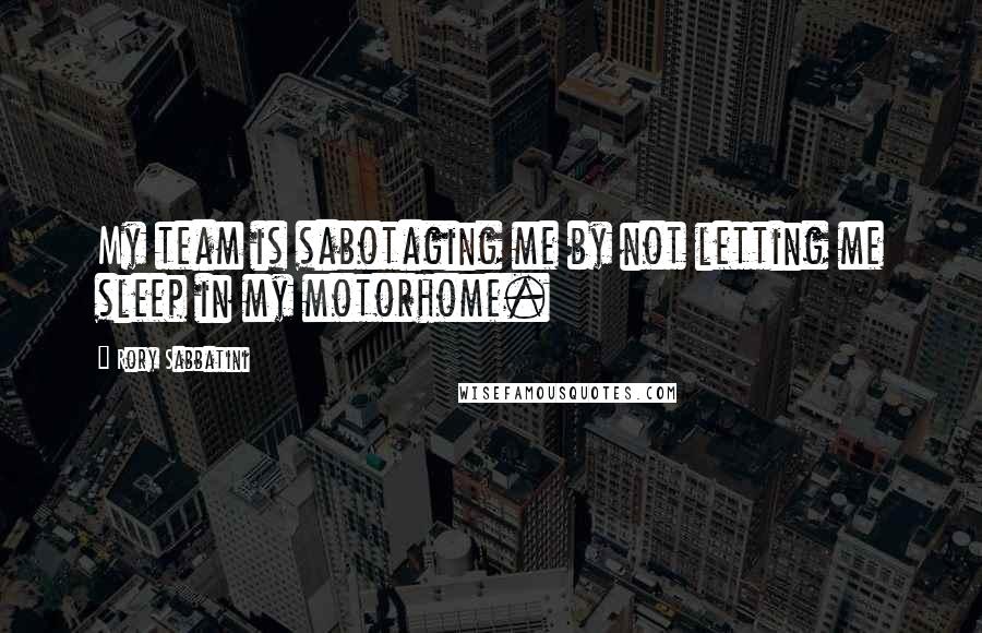 Rory Sabbatini Quotes: My team is sabotaging me by not letting me sleep in my motorhome.