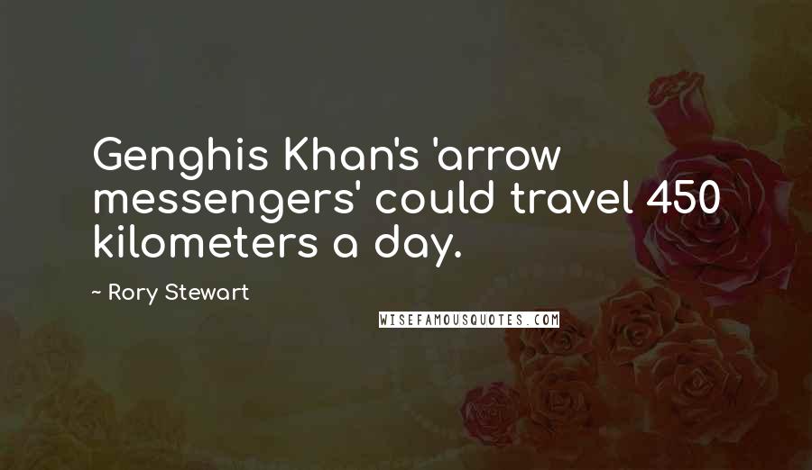 Rory Stewart Quotes: Genghis Khan's 'arrow messengers' could travel 450 kilometers a day.