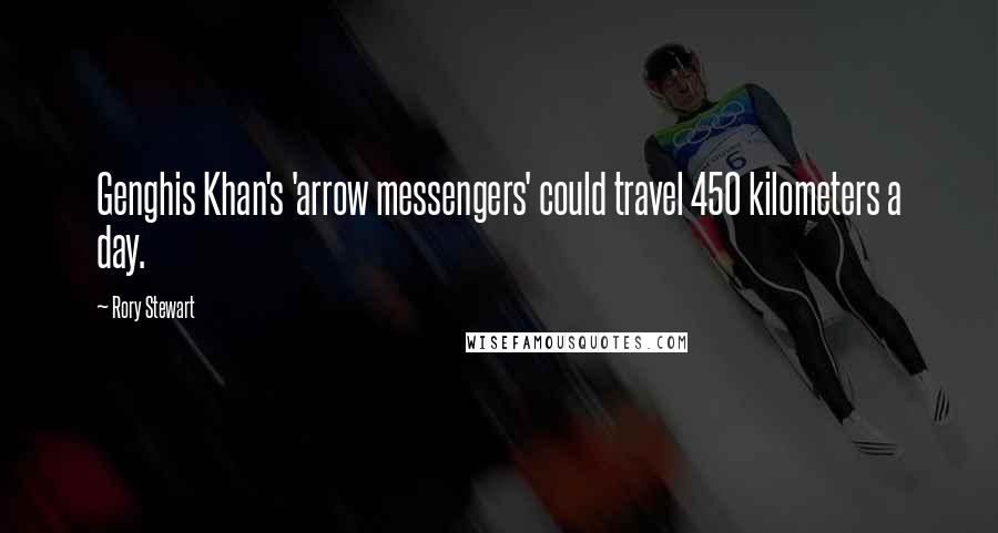 Rory Stewart Quotes: Genghis Khan's 'arrow messengers' could travel 450 kilometers a day.