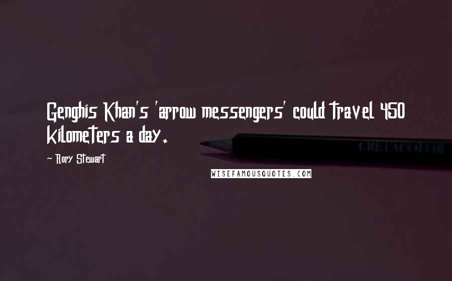 Rory Stewart Quotes: Genghis Khan's 'arrow messengers' could travel 450 kilometers a day.