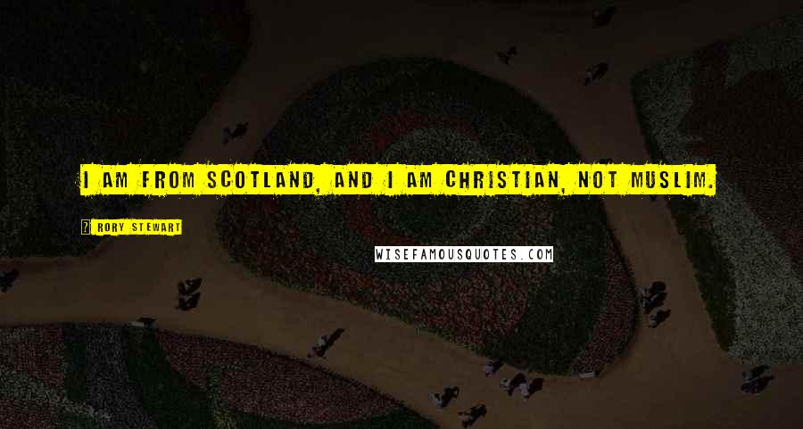 Rory Stewart Quotes: I am from Scotland, and I am Christian, not Muslim.