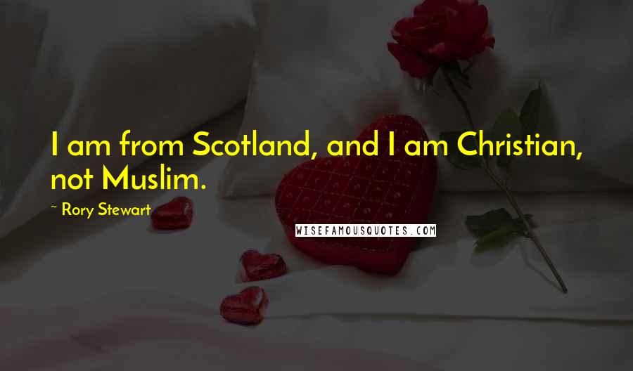 Rory Stewart Quotes: I am from Scotland, and I am Christian, not Muslim.