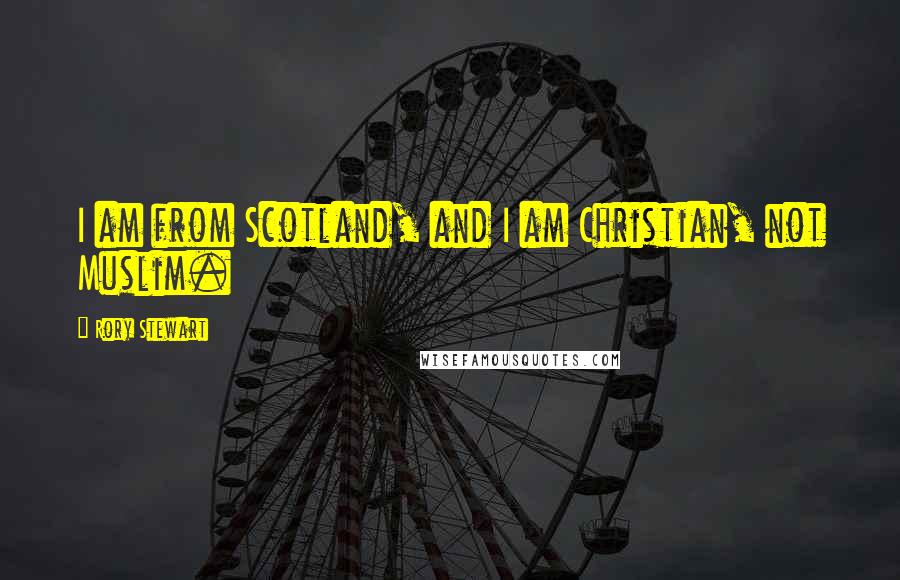 Rory Stewart Quotes: I am from Scotland, and I am Christian, not Muslim.