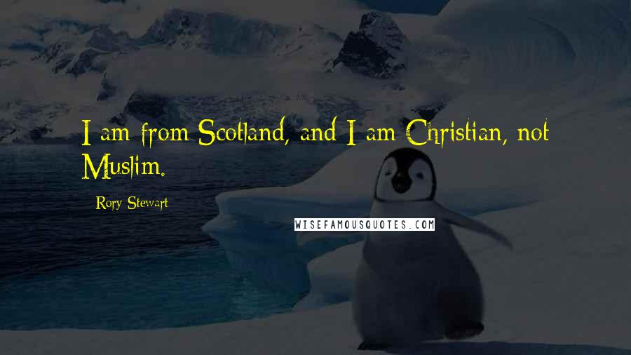 Rory Stewart Quotes: I am from Scotland, and I am Christian, not Muslim.