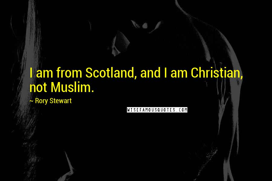 Rory Stewart Quotes: I am from Scotland, and I am Christian, not Muslim.