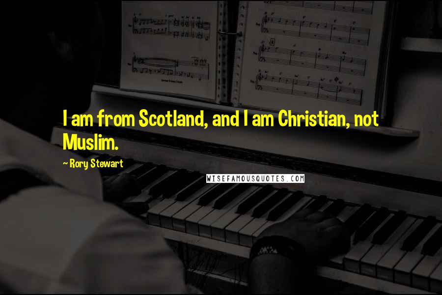 Rory Stewart Quotes: I am from Scotland, and I am Christian, not Muslim.