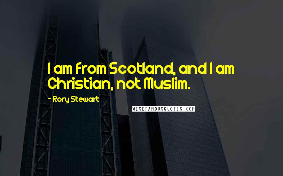 Rory Stewart Quotes: I am from Scotland, and I am Christian, not Muslim.