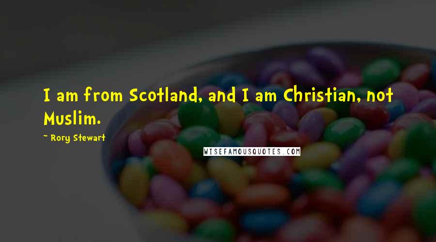 Rory Stewart Quotes: I am from Scotland, and I am Christian, not Muslim.