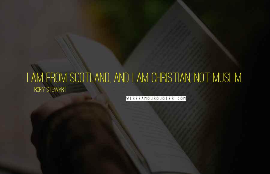 Rory Stewart Quotes: I am from Scotland, and I am Christian, not Muslim.