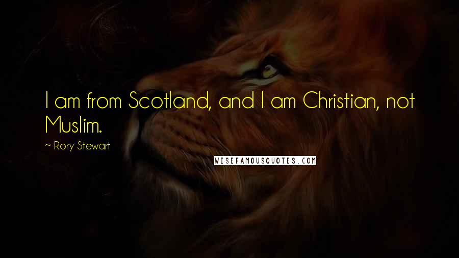 Rory Stewart Quotes: I am from Scotland, and I am Christian, not Muslim.