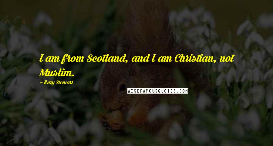 Rory Stewart Quotes: I am from Scotland, and I am Christian, not Muslim.