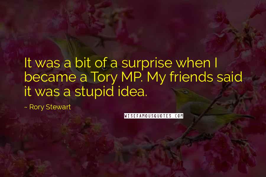 Rory Stewart Quotes: It was a bit of a surprise when I became a Tory MP. My friends said it was a stupid idea.