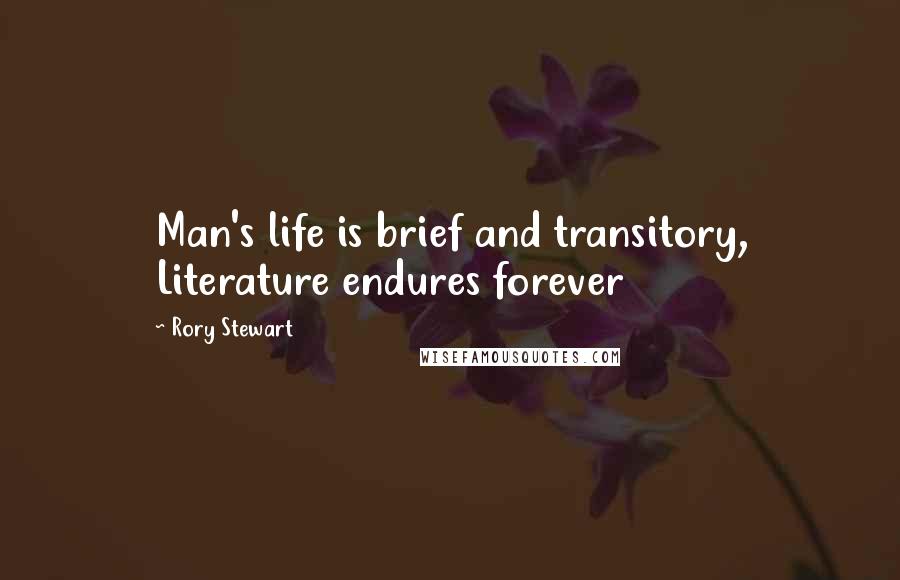 Rory Stewart Quotes: Man's life is brief and transitory, Literature endures forever