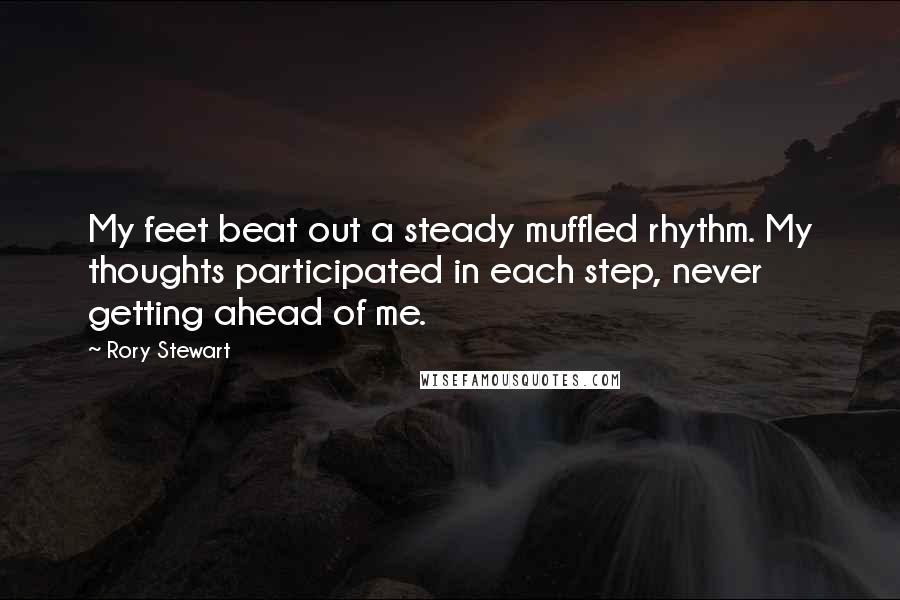 Rory Stewart Quotes: My feet beat out a steady muffled rhythm. My thoughts participated in each step, never getting ahead of me.