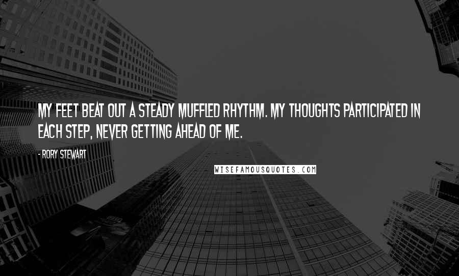 Rory Stewart Quotes: My feet beat out a steady muffled rhythm. My thoughts participated in each step, never getting ahead of me.