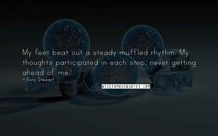 Rory Stewart Quotes: My feet beat out a steady muffled rhythm. My thoughts participated in each step, never getting ahead of me.