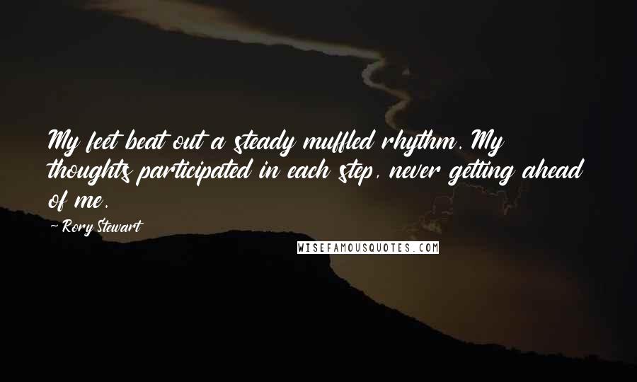 Rory Stewart Quotes: My feet beat out a steady muffled rhythm. My thoughts participated in each step, never getting ahead of me.