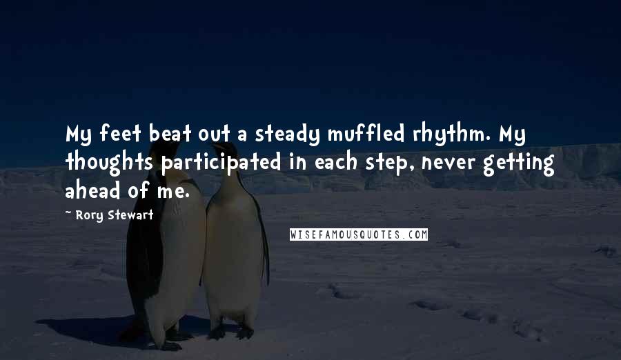 Rory Stewart Quotes: My feet beat out a steady muffled rhythm. My thoughts participated in each step, never getting ahead of me.