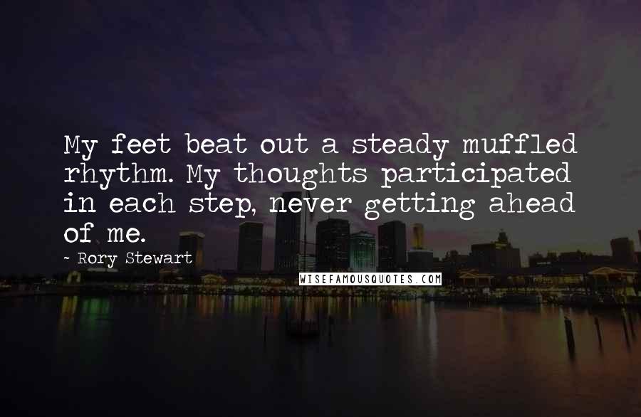 Rory Stewart Quotes: My feet beat out a steady muffled rhythm. My thoughts participated in each step, never getting ahead of me.