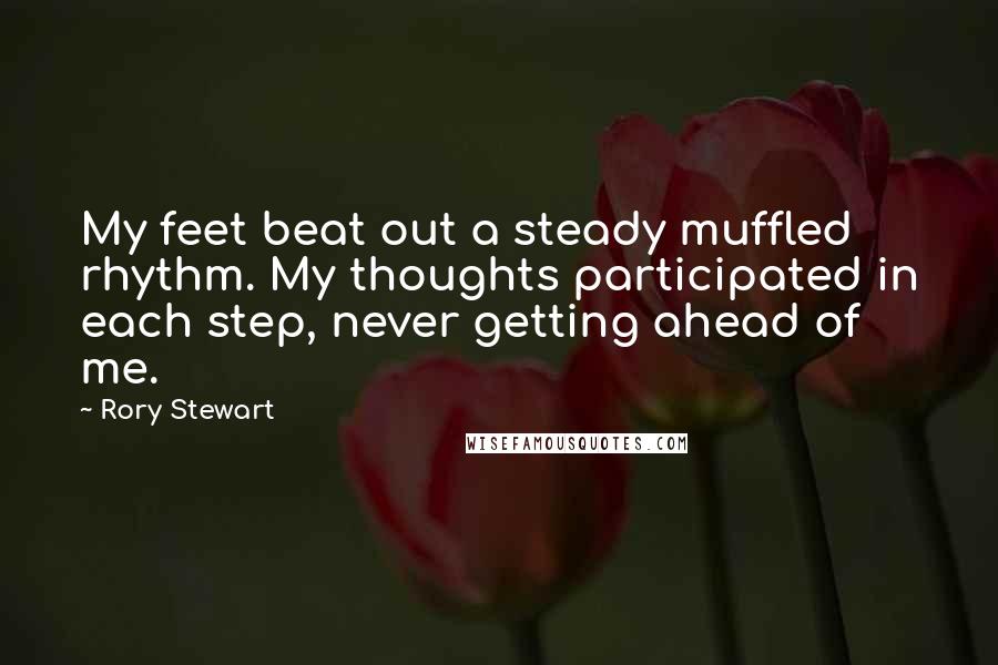 Rory Stewart Quotes: My feet beat out a steady muffled rhythm. My thoughts participated in each step, never getting ahead of me.