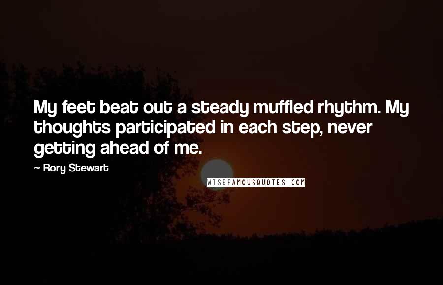 Rory Stewart Quotes: My feet beat out a steady muffled rhythm. My thoughts participated in each step, never getting ahead of me.
