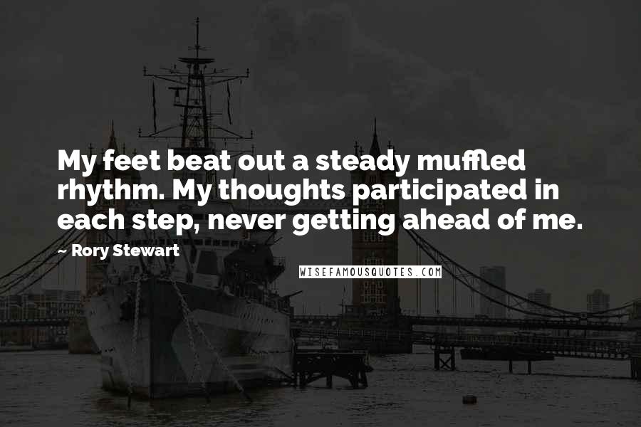 Rory Stewart Quotes: My feet beat out a steady muffled rhythm. My thoughts participated in each step, never getting ahead of me.