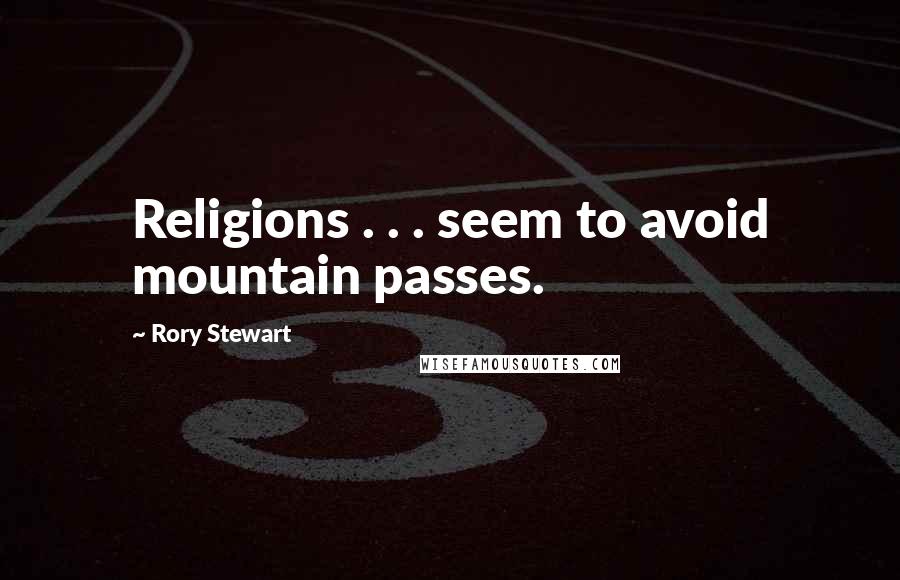 Rory Stewart Quotes: Religions . . . seem to avoid mountain passes.