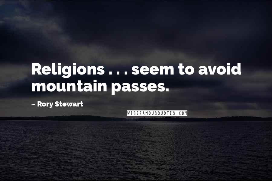 Rory Stewart Quotes: Religions . . . seem to avoid mountain passes.