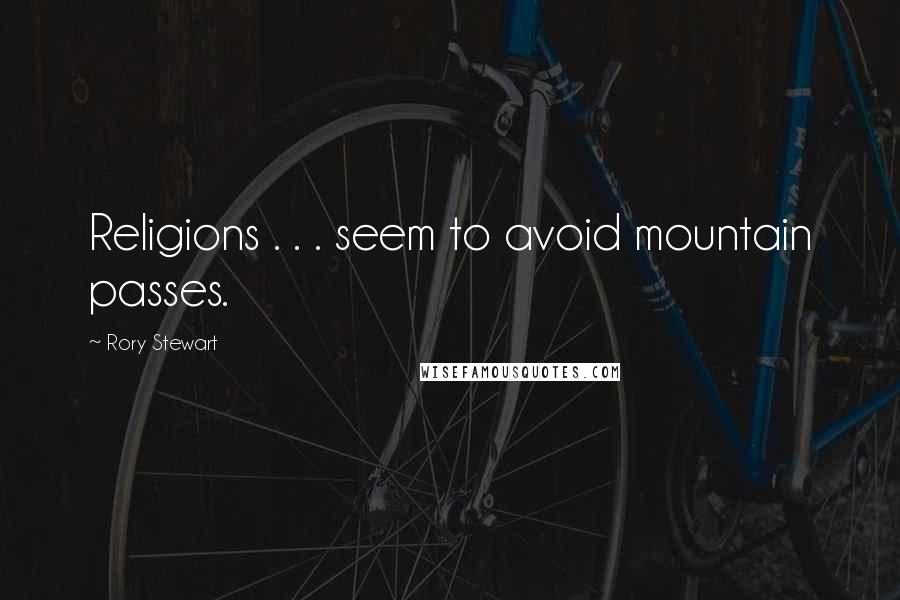Rory Stewart Quotes: Religions . . . seem to avoid mountain passes.
