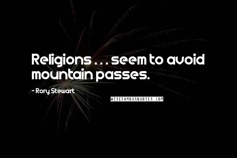 Rory Stewart Quotes: Religions . . . seem to avoid mountain passes.