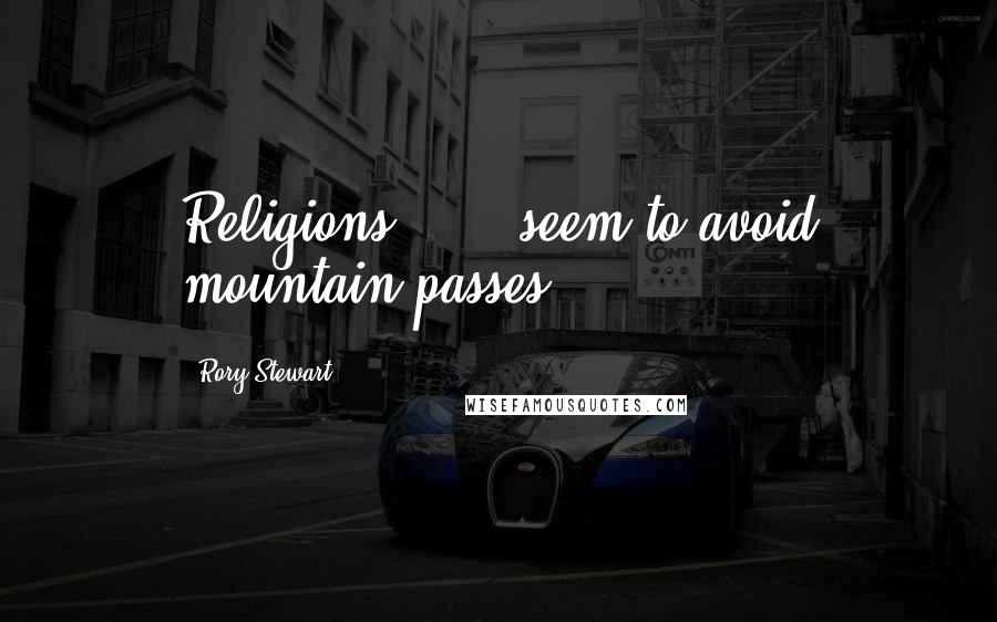 Rory Stewart Quotes: Religions . . . seem to avoid mountain passes.