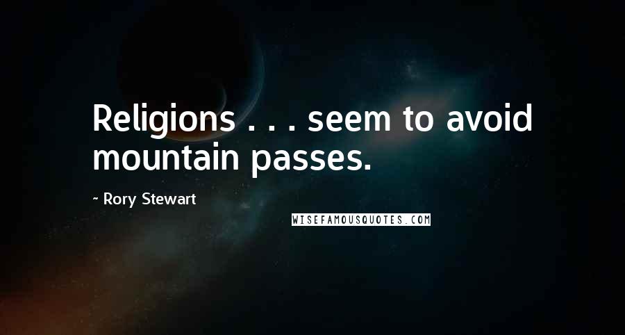 Rory Stewart Quotes: Religions . . . seem to avoid mountain passes.