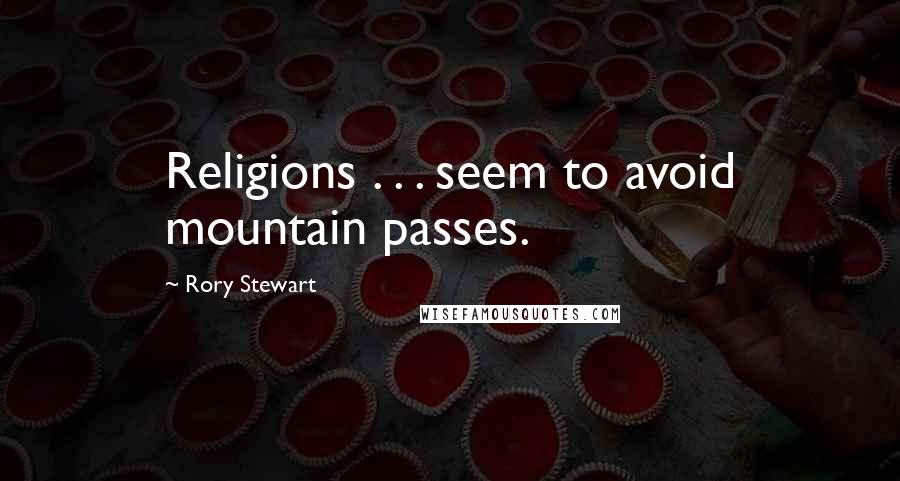 Rory Stewart Quotes: Religions . . . seem to avoid mountain passes.
