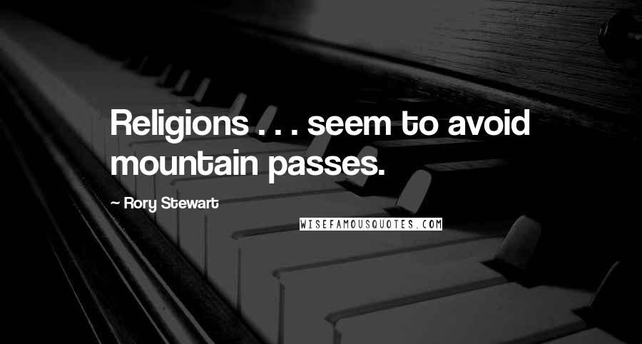 Rory Stewart Quotes: Religions . . . seem to avoid mountain passes.