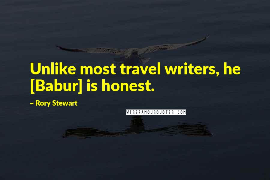 Rory Stewart Quotes: Unlike most travel writers, he [Babur] is honest.