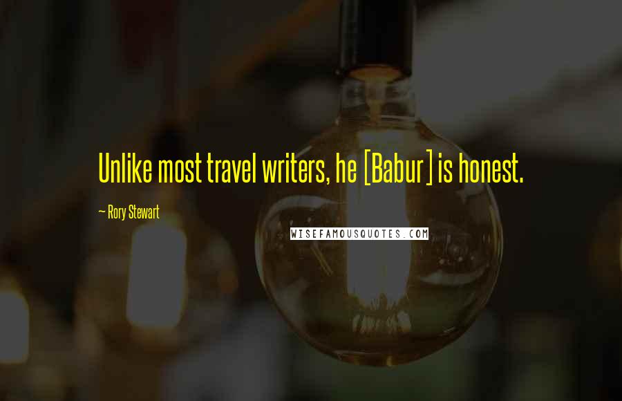 Rory Stewart Quotes: Unlike most travel writers, he [Babur] is honest.