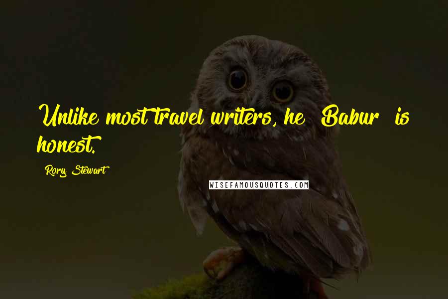 Rory Stewart Quotes: Unlike most travel writers, he [Babur] is honest.