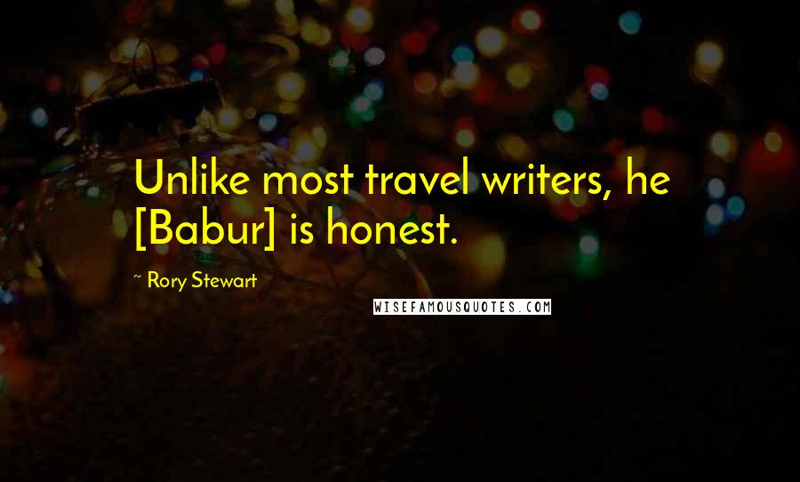 Rory Stewart Quotes: Unlike most travel writers, he [Babur] is honest.