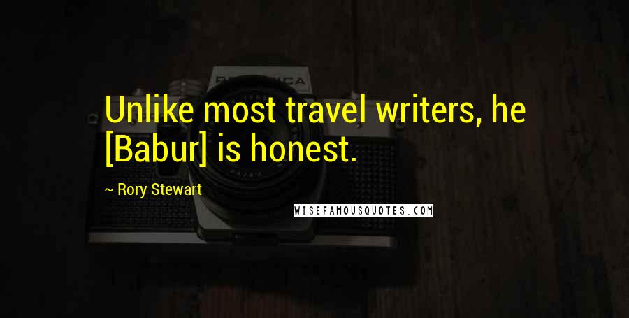 Rory Stewart Quotes: Unlike most travel writers, he [Babur] is honest.