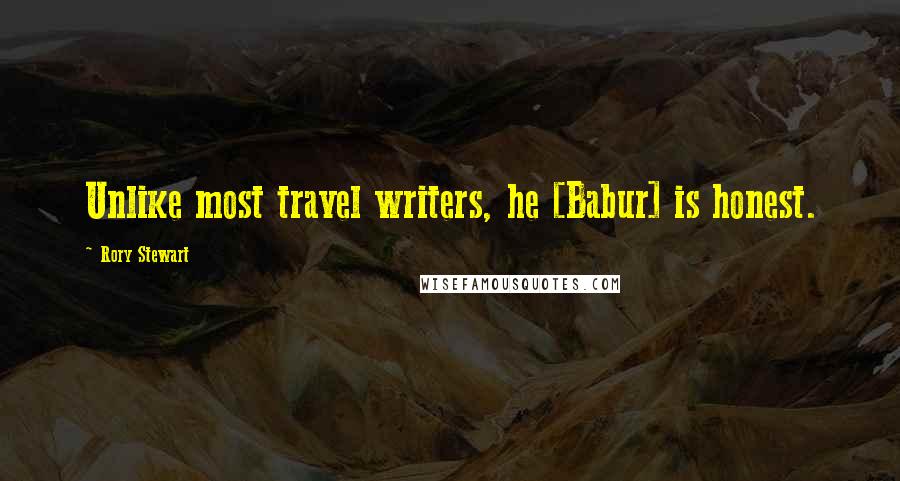 Rory Stewart Quotes: Unlike most travel writers, he [Babur] is honest.