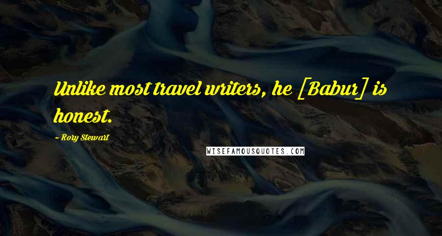 Rory Stewart Quotes: Unlike most travel writers, he [Babur] is honest.