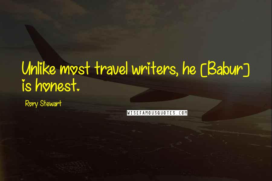 Rory Stewart Quotes: Unlike most travel writers, he [Babur] is honest.