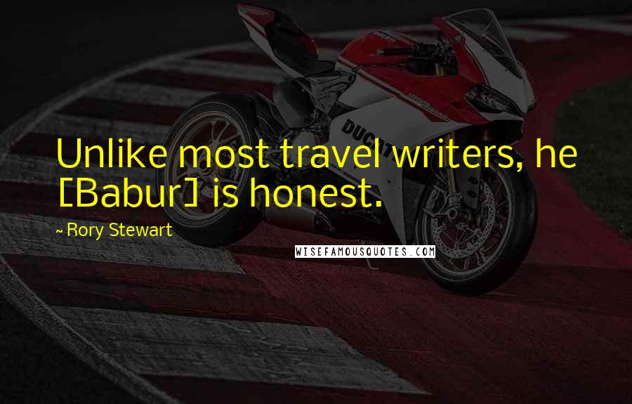 Rory Stewart Quotes: Unlike most travel writers, he [Babur] is honest.